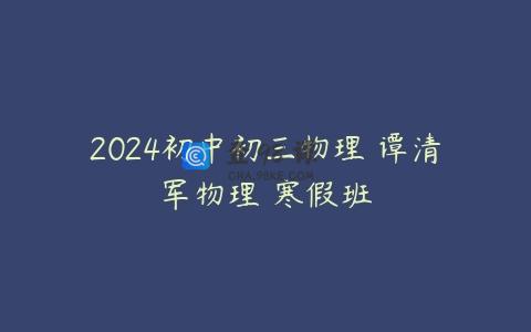2024初中初三物理 谭清军物理 寒假班