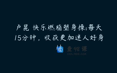 卢昆 快乐燃脂塑身操:每天15分钟，收获更加迷人好身材