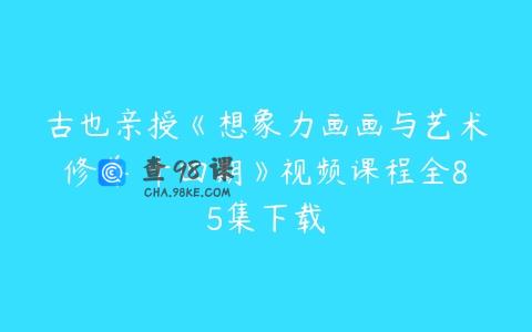 古也亲授《想象力画画与艺术修养 十四期》视频课程全85集下载