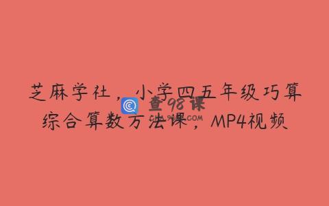 芝麻学社，小学四五年级巧算综合算数方法课，MP4视频