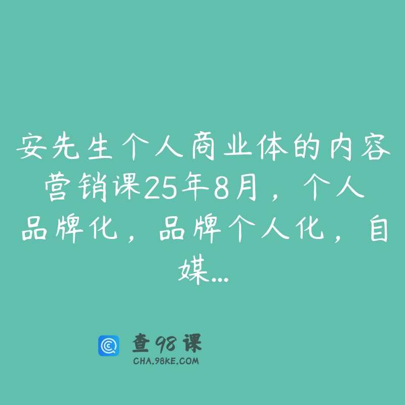 安先生个人商业体的内容营销课25年8月，个人品牌化，品牌个人化，自媒…
