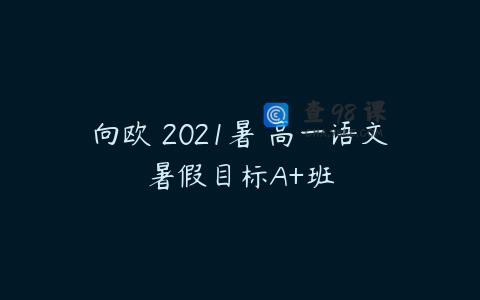 向欧 2021暑 高一语文暑假目标A+班