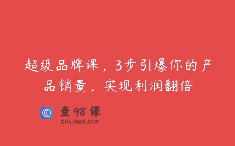 超级品牌课，3步引爆你的产品销量，实现利润翻倍