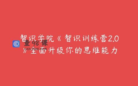 智识学院《智识训练营2.0》全面升级你的思维能力