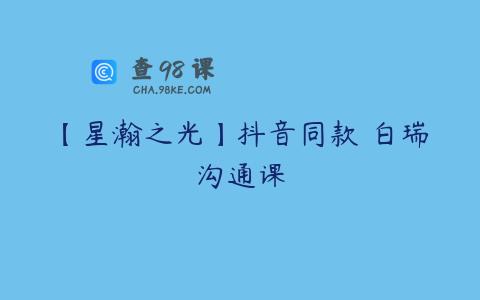 【星瀚之光】抖音同款 白瑞沟通课