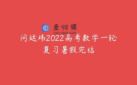 问廷炜2022高考数学一轮复习暑假完结
