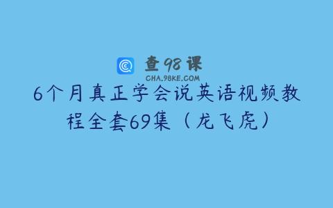 6个月真正学会说英语视频教程全套69集（龙飞虎）
