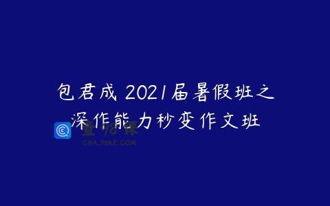 包君成 2021届暑假班之深作能力秒变作文班