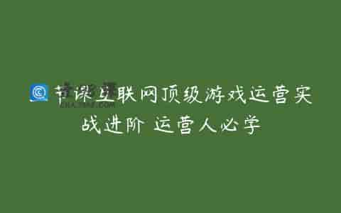 三节课互联网顶级游戏运营实战进阶 运营人必学