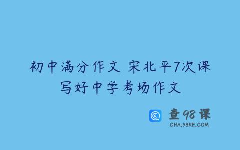 初中满分作文 宋北平7次课写好中学考场作文