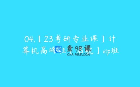 04.【23考研专业课】计算机高端班【启航】vip班