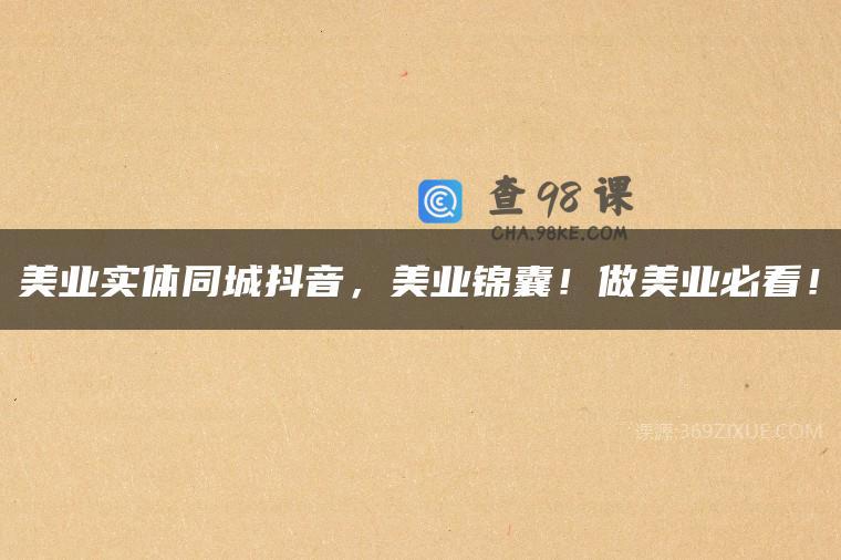 美业实体同城抖音，美业锦囊！做美业必看！