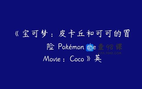 《宝可梦：皮卡丘和可可的冒险 Pokémon the Movie：Coco》英文版下载