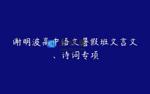 谢明波高中语文暑假班文言文、诗词专项