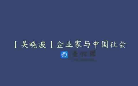 【吴晓波】企业家与中国社会