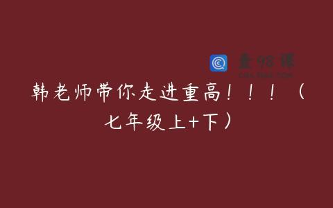 韩老师带你走进重高！！！（七年级上+下）