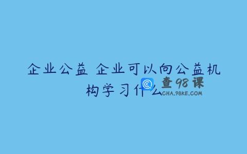 企业公益 企业可以向公益机构学习什么