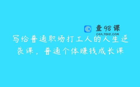 写给普通职场打工人的人生逆袭课，普通个体赚钱成长课