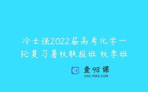 冷士强2022届高考化学一轮复习暑秋联报班 秋季班
