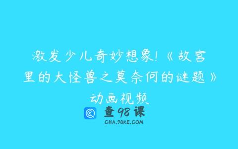 激发少儿奇妙想象! 《故宫里的大怪兽之莫奈何的谜题》动画视频