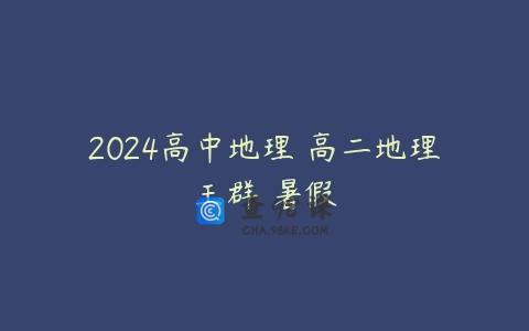 2024高中地理 高二地理王群 暑假
