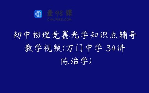 初中物理竞赛光学知识点辅导教学视频(万门中学 34讲 陈治学)
