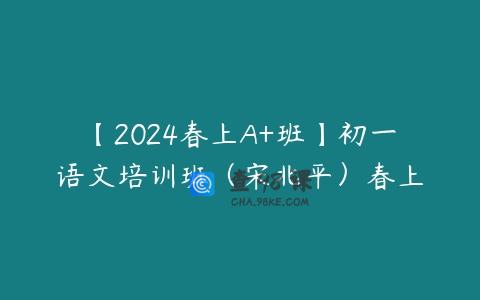 【2024春上A+班】初一语文培训班（宋北平）春上