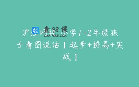 沪江网校 小学1-2年级孩子看图说话【起步+提高+实战】