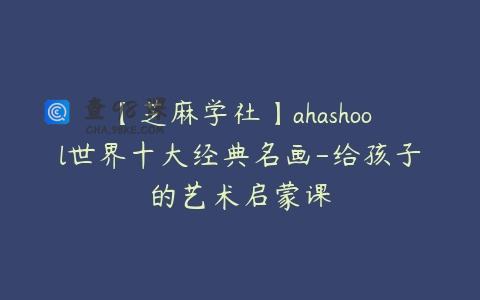 【芝麻学社】ahashool世界十大经典名画-给孩子的艺术启蒙课