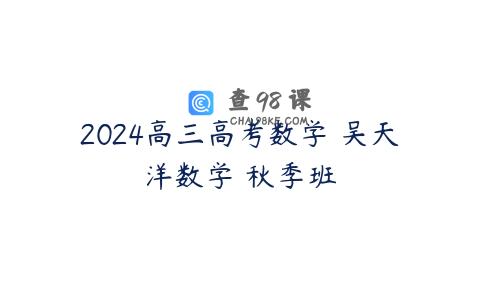 2024高三高考数学 吴天洋数学 秋季班
