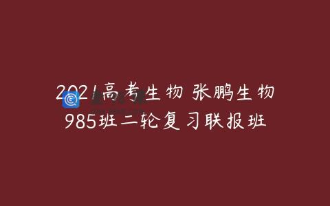 2021高考生物 张鹏生物985班二轮复习联报班
