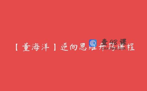 【董海洋】逆向思维开窍课程
