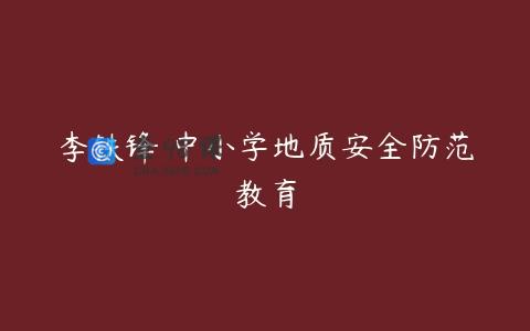 李铁锋 中小学地质安全防范教育