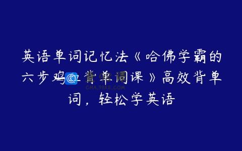 英语单词记忆法《哈佛学霸的六步鸡血背单词课》高效背单词，轻松学英语