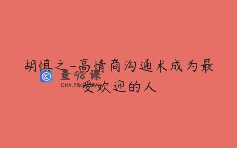 胡慎之-高情商沟通术成为最受欢迎的人