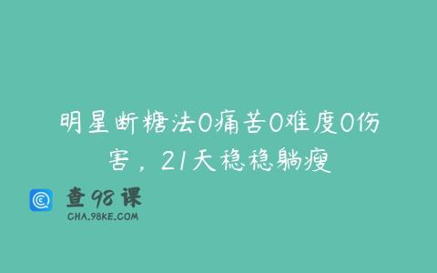 明星断糖法0痛苦0难度0伤害，21天稳稳躺瘦