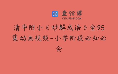 清华附小《妙解成语》全95集动画视频-小学阶段必知必会