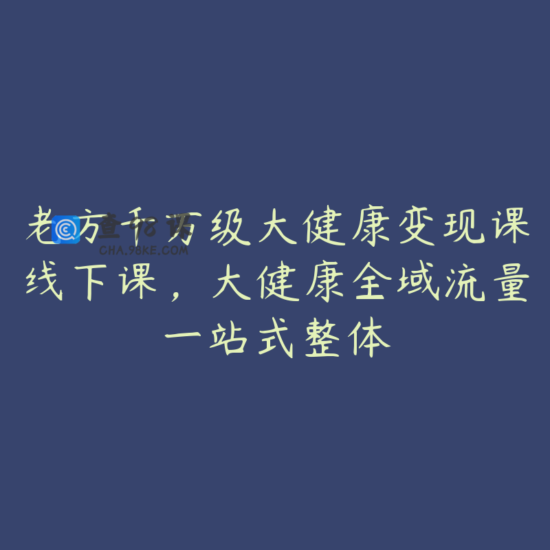 老方千万级大健康变现课线下课，大健康全域流量一站式整体