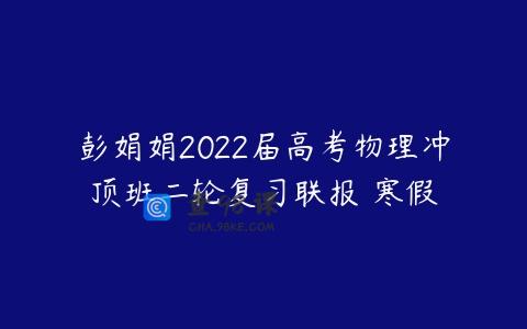 彭娟娟2022届高考物理冲顶班二轮复习联报 寒假