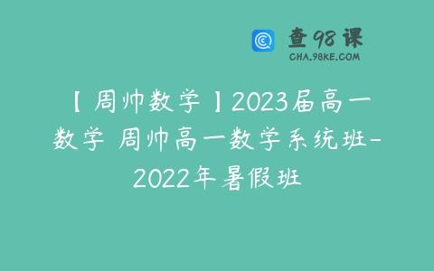 【周帅数学】2023届高一数学 周帅高一数学系统班-2022年暑假班