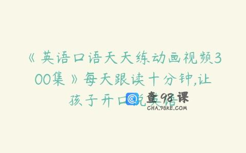 《英语口语天天练动画视频300集》每天跟读十分钟,让孩子开口说英语