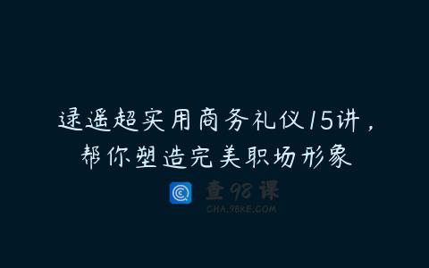 逯遥超实用商务礼仪15讲，帮你塑造完美职场形象