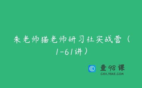 朱老师猫老师研习社实战营（1-61讲）