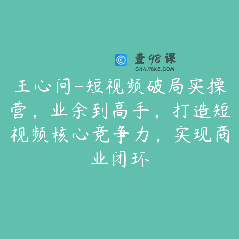 王心问-短视频破局实操营，业余到高手，打造短视频核心竞争力，实现商业闭环