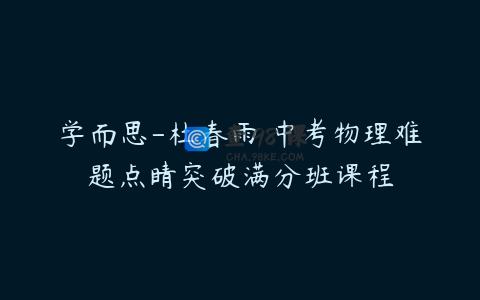 学而思-杜春雨 中考物理难题点睛突破满分班课程