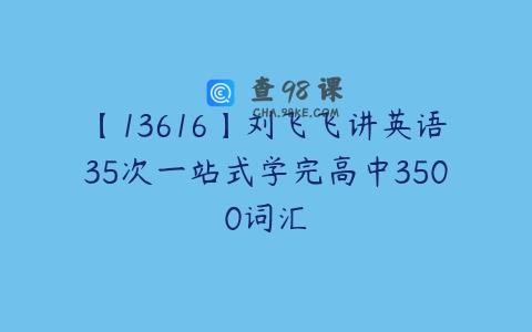 【13616】刘飞飞讲英语35次一站式学完高中3500词汇
