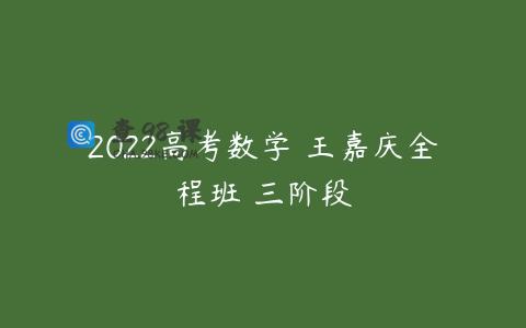 2022高考数学 王嘉庆全程班 三阶段