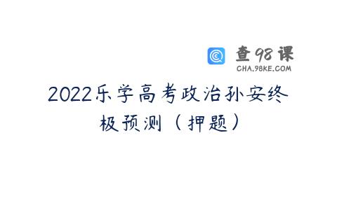2022乐学高考政治孙安终极预测（押题）