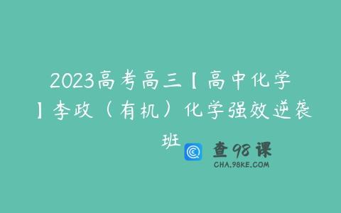 2023高考高三【高中化学】李政（有机）化学强效逆袭班
