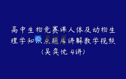 高中生物竞赛课人体及动物生理学知识点题库讲解教学视频(吴弈忱 4讲)